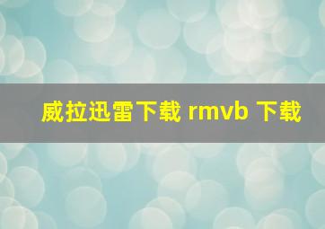 威拉迅雷下载 rmvb 下载